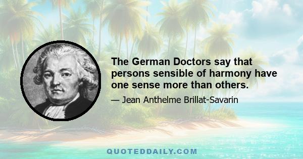 The German Doctors say that persons sensible of harmony have one sense more than others.