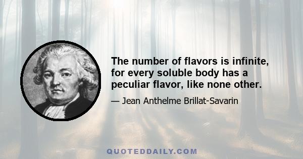 The number of flavors is infinite, for every soluble body has a peculiar flavor, like none other.