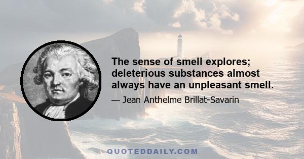 The sense of smell explores; deleterious substances almost always have an unpleasant smell.