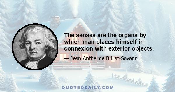 The senses are the organs by which man places himself in connexion with exterior objects.