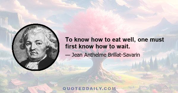 To know how to eat well, one must first know how to wait.