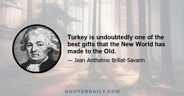 Turkey is undoubtedly one of the best gifts that the New World has made to the Old.