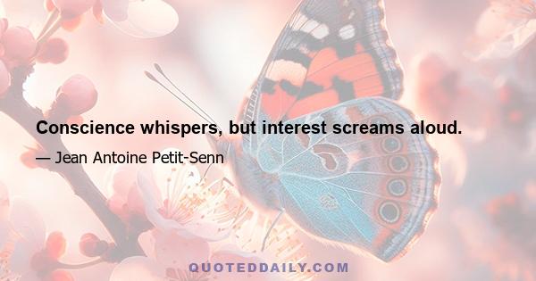 Conscience whispers, but interest screams aloud.