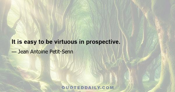 It is easy to be virtuous in prospective.