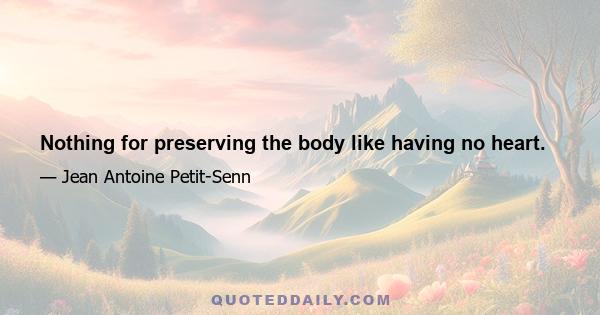 Nothing for preserving the body like having no heart.