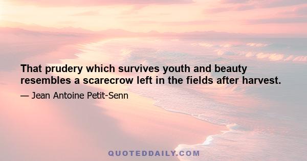 That prudery which survives youth and beauty resembles a scarecrow left in the fields after harvest.