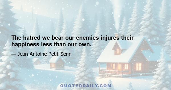 The hatred we bear our enemies injures their happiness less than our own.