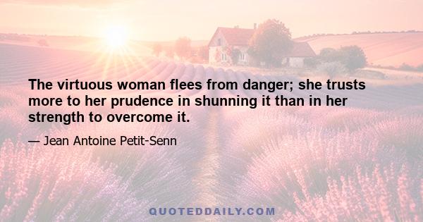 The virtuous woman flees from danger; she trusts more to her prudence in shunning it than in her strength to overcome it.