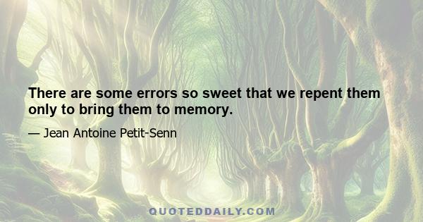 There are some errors so sweet that we repent them only to bring them to memory.