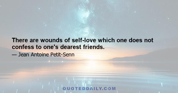 There are wounds of self-love which one does not confess to one's dearest friends.