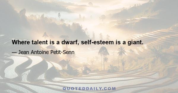 Where talent is a dwarf, self-esteem is a giant.