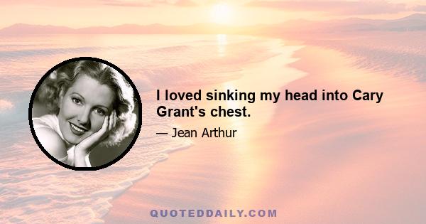 I loved sinking my head into Cary Grant's chest.