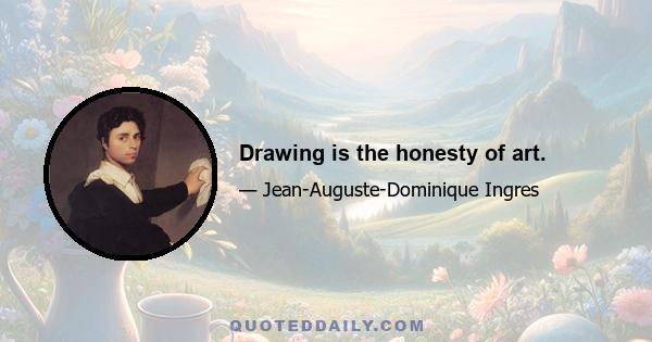 Drawing is the honesty of art.