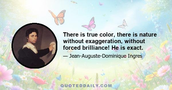 There is true color, there is nature without exaggeration, without forced brilliance! He is exact.