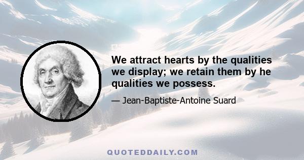 We attract hearts by the qualities we display; we retain them by he qualities we possess.