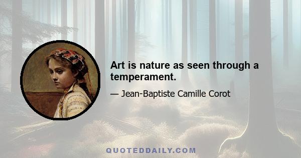 Art is nature as seen through a temperament.