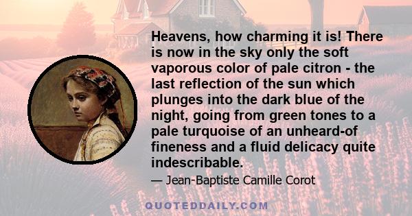 Heavens, how charming it is! There is now in the sky only the soft vaporous color of pale citron - the last reflection of the sun which plunges into the dark blue of the night, going from green tones to a pale turquoise 