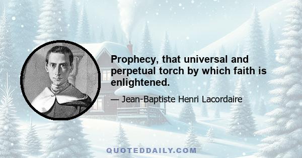 Prophecy, that universal and perpetual torch by which faith is enlightened.