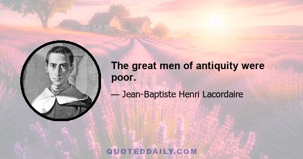 The great men of antiquity were poor.