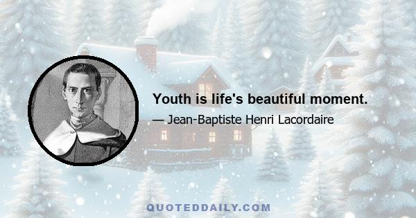 Youth is life's beautiful moment.