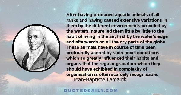 After having produced aquatic animals of all ranks and having caused extensive variations in them by the different environments provided by the waters, nature led them little by little to the habit of living in the air, 