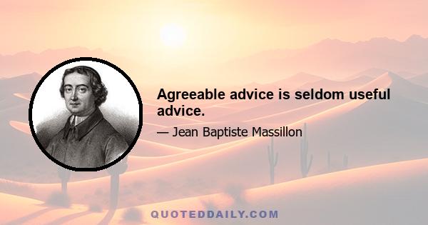 Agreeable advice is seldom useful advice.