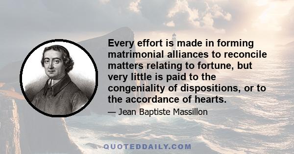 Every effort is made in forming matrimonial alliances to reconcile matters relating to fortune, but very little is paid to the congeniality of dispositions, or to the accordance of hearts.