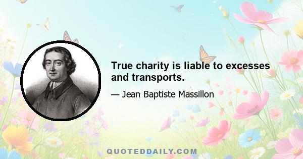 True charity is liable to excesses and transports.