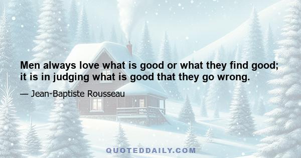 Men always love what is good or what they find good; it is in judging what is good that they go wrong.