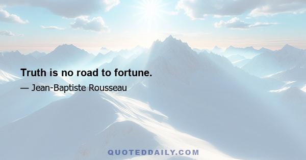 Truth is no road to fortune.