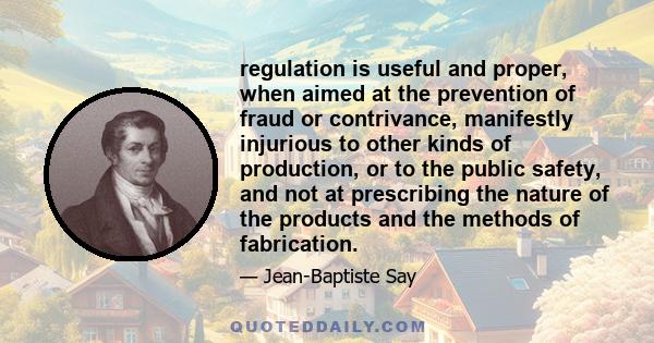 regulation is useful and proper, when aimed at the prevention of fraud or contrivance, manifestly injurious to other kinds of production, or to the public safety, and not at prescribing the nature of the products and