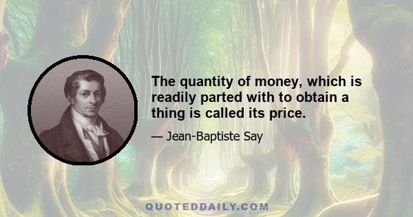 The quantity of money, which is readily parted with to obtain a thing is called its price.