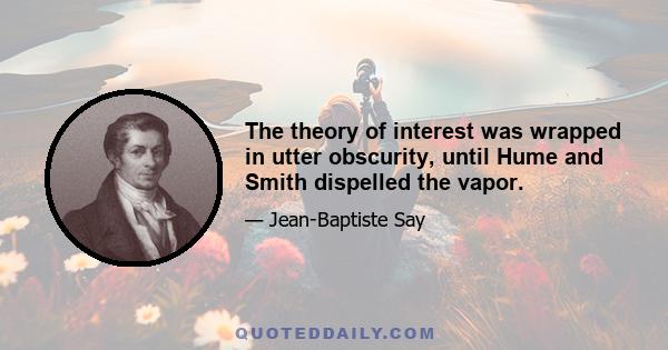 The theory of interest was wrapped in utter obscurity, until Hume and Smith dispelled the vapor.