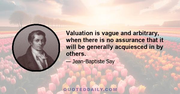 Valuation is vague and arbitrary, when there is no assurance that it will be generally acquiesced in by others.