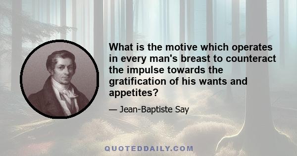 What is the motive which operates in every man's breast to counteract the impulse towards the gratification of his wants and appetites?