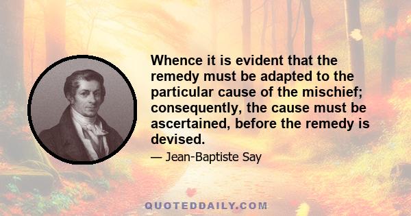 Whence it is evident that the remedy must be adapted to the particular cause of the mischief; consequently, the cause must be ascertained, before the remedy is devised.