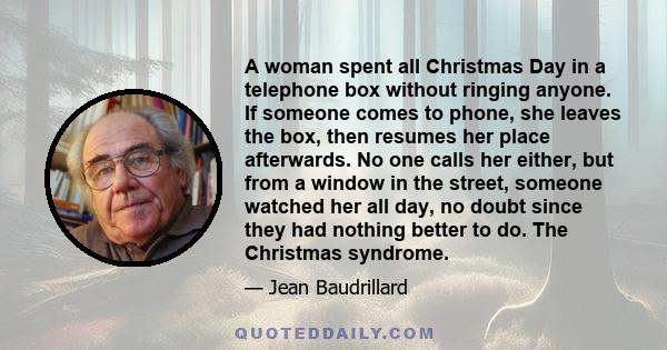 A woman spent all Christmas Day in a telephone box without ringing anyone. If someone comes to phone, she leaves the box, then resumes her place afterwards. No one calls her either, but from a window in the street,