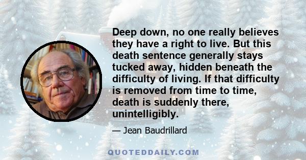 Deep down, no one really believes they have a right to live. But this death sentence generally stays tucked away, hidden beneath the difficulty of living. If that difficulty is removed from time to time, death is