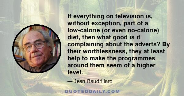 If everything on television is, without exception, part of a low-calorie (or even no-calorie) diet, then what good is it complaining about the adverts? By their worthlessness, they at least help to make the programmes