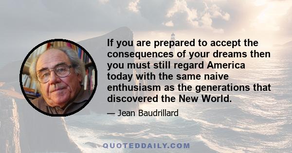 If you are prepared to accept the consequences of your dreams then you must still regard America today with the same naive enthusiasm as the generations that discovered the New World.