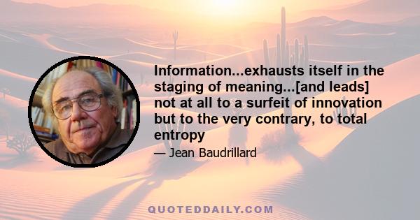 Information...exhausts itself in the staging of meaning...[and leads] not at all to a surfeit of innovation but to the very contrary, to total entropy