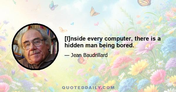 [I]nside every computer, there is a hidden man being bored.