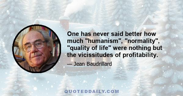 One has never said better how much humanism, normality, quality of life were nothing but the vicissitudes of profitability.