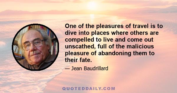 One of the pleasures of travel is to dive into places where others are compelled to live and come out unscathed, full of the malicious pleasure of abandoning them to their fate.