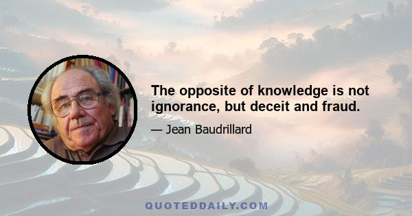 The opposite of knowledge is not ignorance, but deceit and fraud.