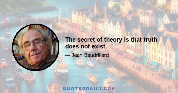 The secret of theory is that truth does not exist.