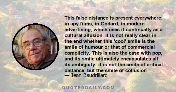 This false distance is present everywhere: in spy films, in Godard, in modern advertising, which uses it continually as a cultural allusion. It is not really clear in the end whether this 'cool' smile is the smile of