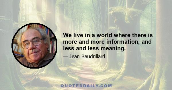 We live in a world where there is more and more information, and less and less meaning.