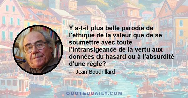 Y a-t-il plus belle parodie de l'éthique de la valeur que de se soumettre avec toute l'intransigeance de la vertu aux données du hasard ou à l'absurdité d'une règle?