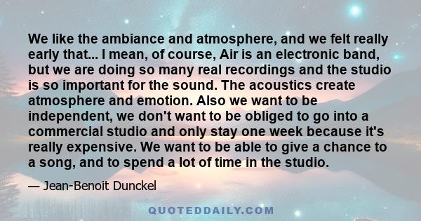 We like the ambiance and atmosphere, and we felt really early that... I mean, of course, Air is an electronic band, but we are doing so many real recordings and the studio is so important for the sound. The acoustics